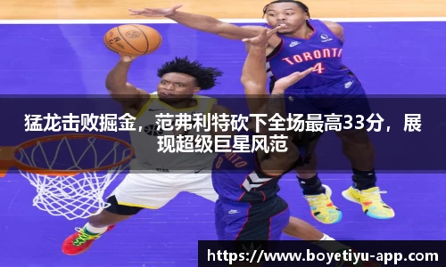 猛龙击败掘金，范弗利特砍下全场最高33分，展现超级巨星风范