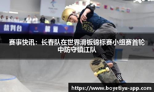 赛事快讯：长春队在世界滑板锦标赛小组赛首轮中防守镇江队